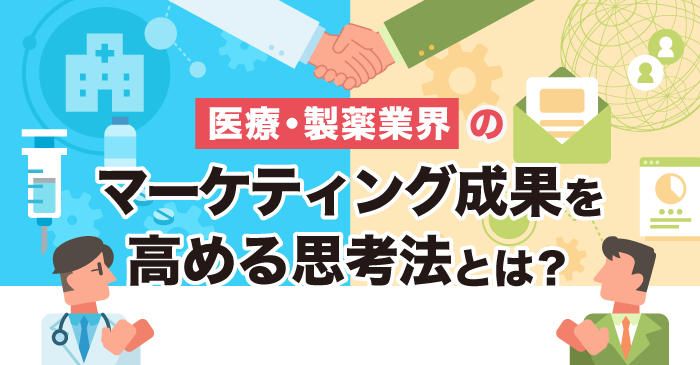 医療・製薬業界のマーケティング成果を高める思考法とは？